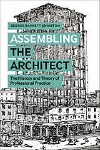 Assembling the architect : the history and theory of professional practice