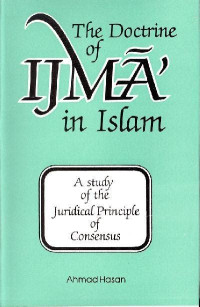 The doctrine of ijma' in Islam / a study of the juridical principle of consensus / Ahmad Hasan