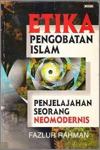 Etika pengobatan Islam : penjelajahan seorang neomodernis / Fazlur Rahman