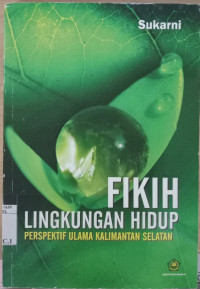 Fikih Lingkungan Hidup : Perspektif Ulama Kalimantan Selatan / Sukarni