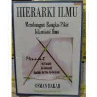 Hierarki ilmu membangun rangka-pikir islamisasi ilmu : menurut al Farabi, al Ghazali, Quthb al Din al Syirazi / Osman Bakar