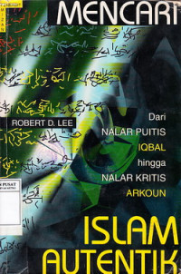 Mencari Islam autentik : dari nalar puitis Iqbal hingga nalar kritis Arkoun / Robert, D. Lee