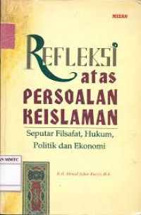 Refleksi atas persoalan keislaman : seputar filsafat, hukum, politik dan ekonomi / Ahmad Azhar Basyir