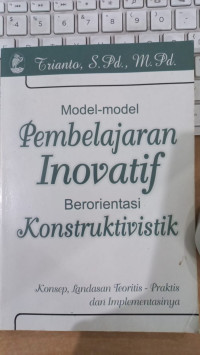 Model-model pembelajaran inovatif berorientasi konstruktivistik: konsep, landasan teoritis-praktis dan implementasinya
