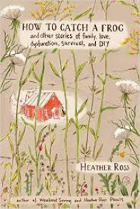 How to cath a frog : and other stories of family love dysfunction survival and diy
