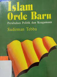 Islam Orde Baru: Perubahan politik dan keagamaan / Sudirman Tebba