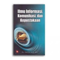 Ilmu informasi, komunikasi, dan kepustakaan / Pawit M. Yusuf; Editor, Rini Rachmatika