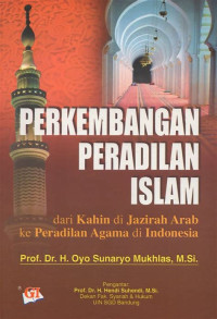 Perkembangan peradilan islam : dari kahin di jazirah arab ke peradilan agama di indonesia / Oyo Sunaryo Mukhlas