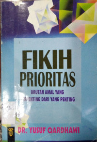 Fikih Prioritas : urutan amal yang terpenting dari yang penting / Yusuf Qardhawi