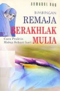 Bimbingan remaja berakhlak mulia: cara praktis hidup sehari hari /Anwarul Haq, Editor;Mathori Alwustho;Penerjemah;Rully Hamid