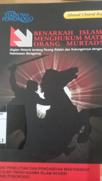Benarkah Islam Menghukum Mati Orang Murtad? : Kajian Historis tentang Perang Riddah dan Hubungannya dengan Kebebasan Beragama / Ahmad Choirul Rofiq